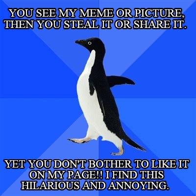 you-see-my-meme-or-picture-then-you-steal-it-or-share-it.-yet-you-dont-bother-to