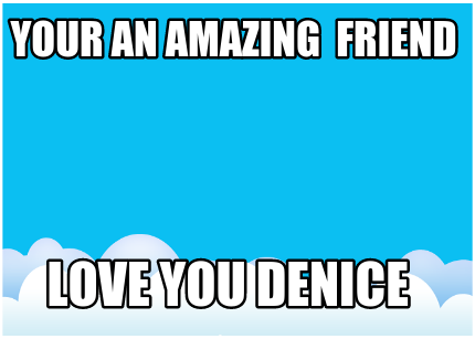 your-an-amazing-friend-love-you-denice