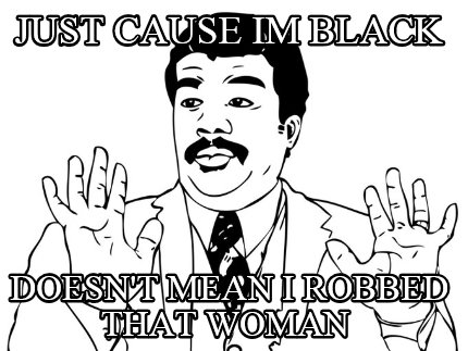 just-cause-im-black-doesnt-mean-i-robbed-that-woman
