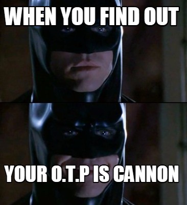 when-you-find-out-your-o.t.p-is-cannon