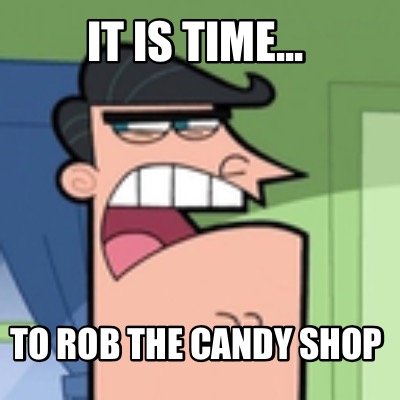 it-is-time...-to-rob-the-candy-shop