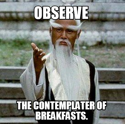 observe-the-contemplater-of-breakfasts