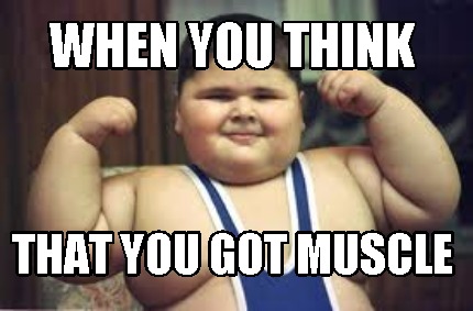 when-you-think-that-you-got-muscle