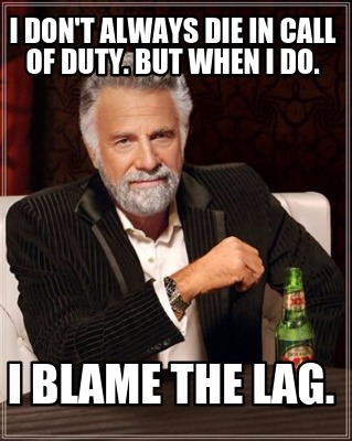 i-dont-always-die-in-call-of-duty.-but-when-i-do.-i-blame-the-lag