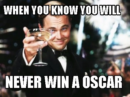 when-you-know-you-will-never-win-a-oscar