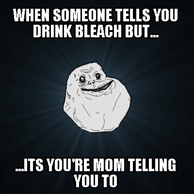 when-someone-tells-you-drink-bleach-but...-...its-youre-mom-telling-you-to