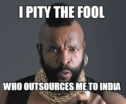 i-pity-the-fool-who-outsources-me-to-india