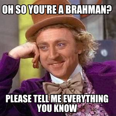 oh-so-youre-a-brahman-please-tell-me-everything-you-know