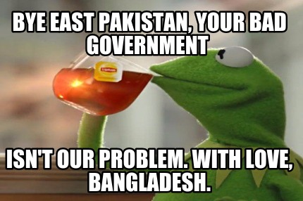 bye-east-pakistan-your-bad-government-isnt-our-problem.-with-love-bangladesh