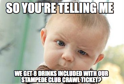 so-youre-telling-me-we-get-8-drinks-included-with-our-stampede-club-crawl-ticket