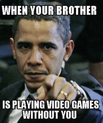 when-your-brother-is-playing-video-games-without-you