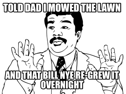 told-dad-i-mowed-the-lawn-and-that-bill-nye-re-grew-it-overnight