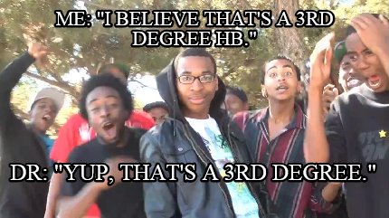 me-i-believe-thats-a-3rd-degree-hb.-dr-yup-thats-a-3rd-degree