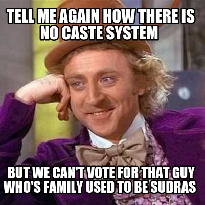 tell-me-again-how-there-is-no-caste-system-but-we-cant-vote-for-that-guy-whos-fa