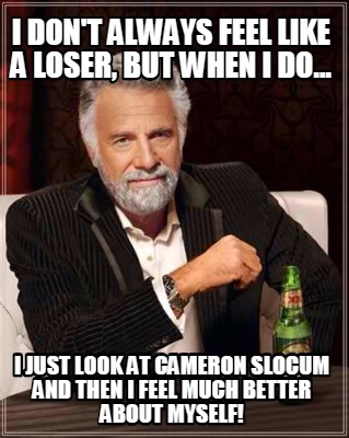 i-dont-always-feel-like-a-loser-but-when-i-do...-i-just-look-at-cameron-slocum-a