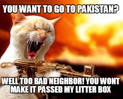 you-want-to-go-to-pakistan-well-too-bad-neighbor-you-wont-make-it-passed-my-litt