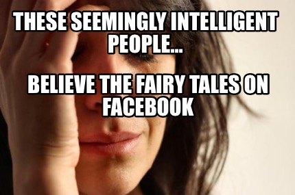 these-seemingly-intelligent-people...-believe-the-fairy-tales-on-facebook