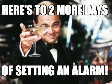 heres-to-2-more-days-of-setting-an-alarm