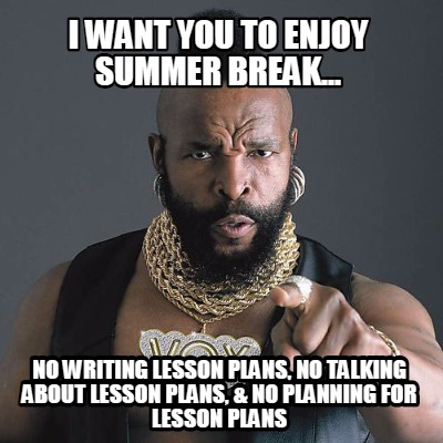 i-want-you-to-enjoy-summer-break...-no-writing-lesson-plans-no-talking-about-les