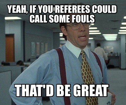yeah-if-you-referees-could-call-some-fouls-thatd-be-great