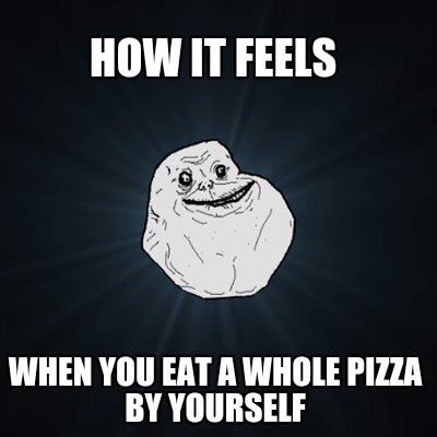how-it-feels-when-you-eat-a-whole-pizza-by-yourself