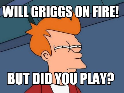 will-griggs-on-fire-but-did-you-play