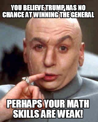 you-believe-trump-has-no-chance-at-winning-the-general-perhaps-your-math-skills-