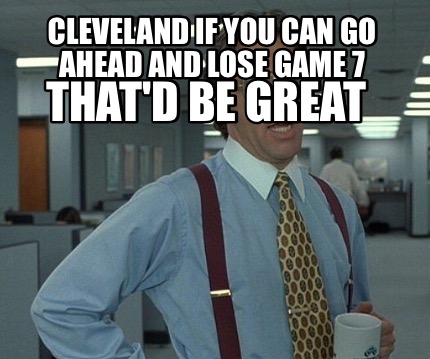 cleveland-if-you-can-go-ahead-and-lose-game-7-thatd-be-great