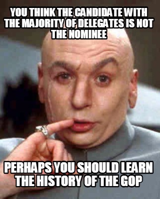 you-think-the-candidate-with-the-majority-of-delegates-is-not-the-nominee-perhap