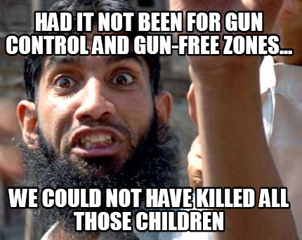 had-it-not-been-for-gun-control-and-gun-free-zones...-we-could-not-have-killed-a