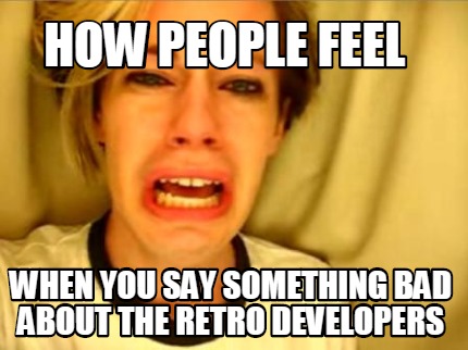 how-people-feel-when-you-say-something-bad-about-the-retro-developers