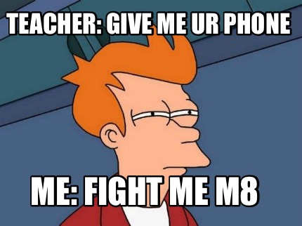 teacher-give-me-ur-phone-me-fight-me-m8