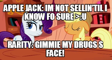 apple-jack-im-not-sellintil-i-know-fo-sure-u-rarity-gimmie-my-drugs-s-face