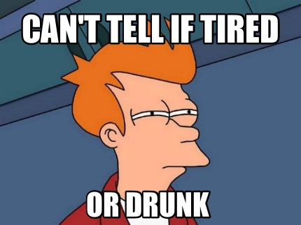 cant-tell-if-tired-or-drunk