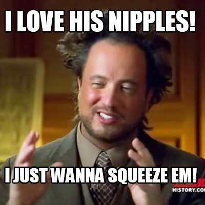 i-love-his-nipples-i-just-wanna-squeeze-em