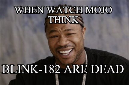 when-watch-mojo-think-blink-182-are-dead