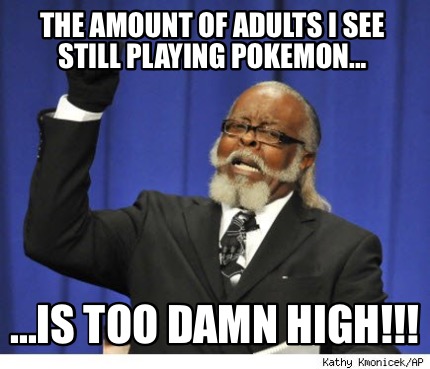 the-amount-of-adults-i-see-still-playing-pokemon...-...is-too-damn-high