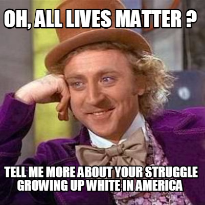 oh-all-lives-matter-tell-me-more-about-your-struggle-growing-up-white-in-america