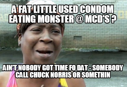 a-fat-little-used-condom-eating-monster-mcds-aint-nobody-got-time-fo-dat-somebod