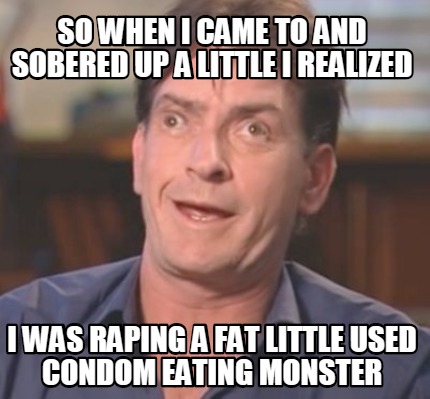 so-when-i-came-to-and-sobered-up-a-little-i-realized-i-was-raping-a-fat-little-u