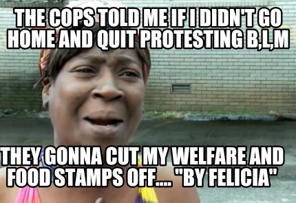the-cops-told-me-if-i-didnt-go-home-and-quit-protesting-blm-they-gonna-cut-my-we