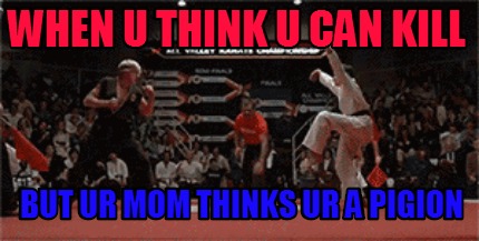 when-u-think-u-can-kill-but-ur-mom-thinks-ur-a-pigion