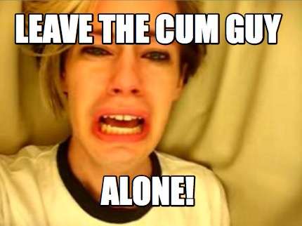 leave-the-cum-guy-alone