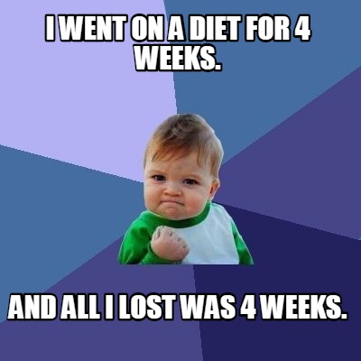 i-went-on-a-diet-for-4-weeks.-and-all-i-lost-was-4-weeks