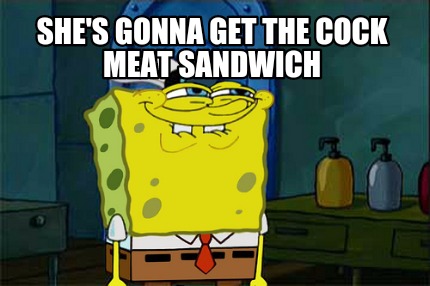 shes-gonna-get-the-cock-meat-sandwich