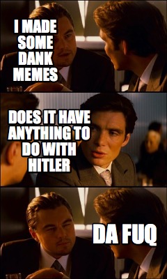 i-made-some-dank-memes-da-fuq-does-it-have-anything-to-do-with-hitler3