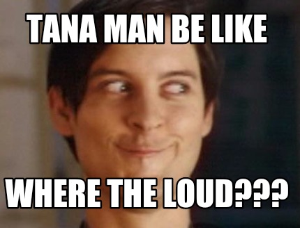 tana-man-be-like-where-the-loud