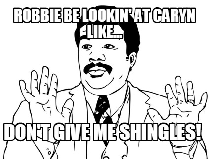robbie-be-lookin-at-caryn-like...-dont-give-me-shingles