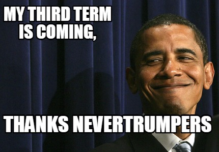 my-third-term-is-coming-thanks-nevertrumpers