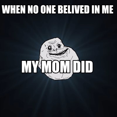 when-no-one-belived-in-me-my-mom-did